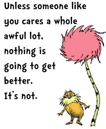unless someone like you cares a whole awful lot, nothing is going to get better, It's not.